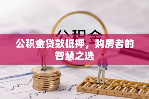 临漳公积金贷款抵押，购房者的智慧之选