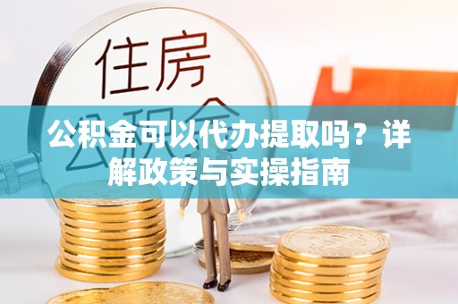 临漳公积金可以代办提取吗？详解政策与实操指南