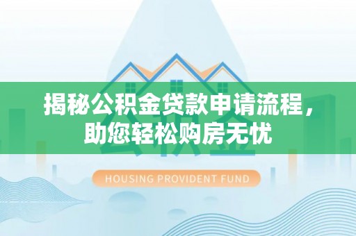 临漳揭秘公积金贷款申请流程，助您轻松购房无忧