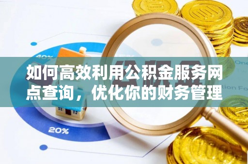 临漳如何高效利用公积金服务网点查询，优化你的财务管理