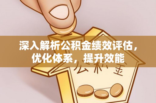 临漳深入解析公积金绩效评估，优化体系，提升效能
