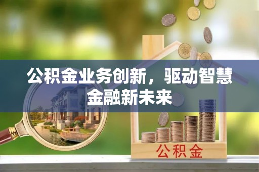 临漳公积金业务创新，驱动智慧金融新未来