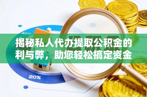 临漳揭秘私人代办提取公积金的利与弊，助您轻松搞定资金难题