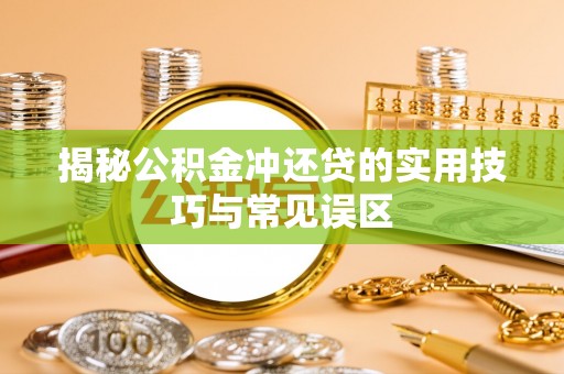 临漳揭秘公积金冲还贷的实用技巧与常见误区