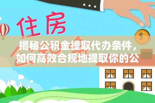 临漳揭秘公积金提取代办条件，如何高效合规地提取你的公积金