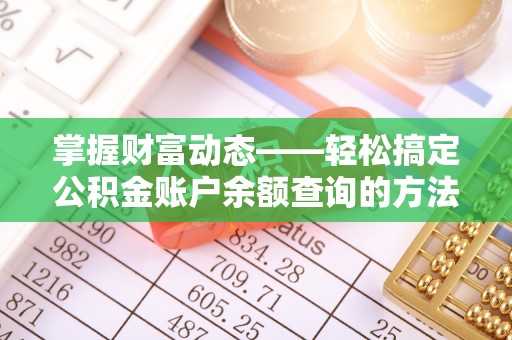 临漳掌握财富动态——轻松搞定公积金账户余额查询的方法与技巧