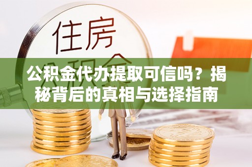 临漳公积金代办提取可信吗？揭秘背后的真相与选择指南