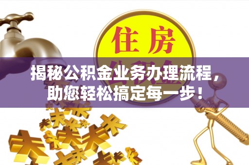 临漳揭秘公积金业务办理流程，助您轻松搞定每一步！