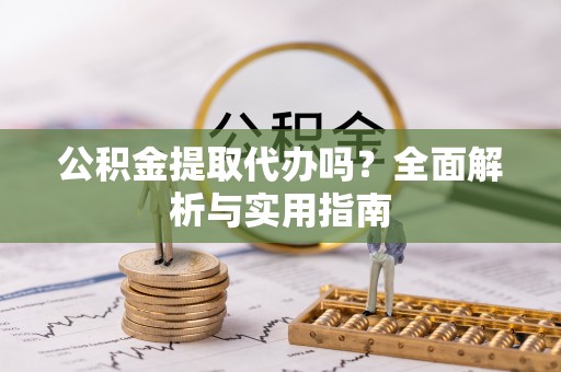 临漳公积金提取代办吗？全面解析与实用指南