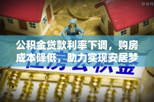 临漳公积金贷款利率下调，购房成本降低，助力实现安居梦