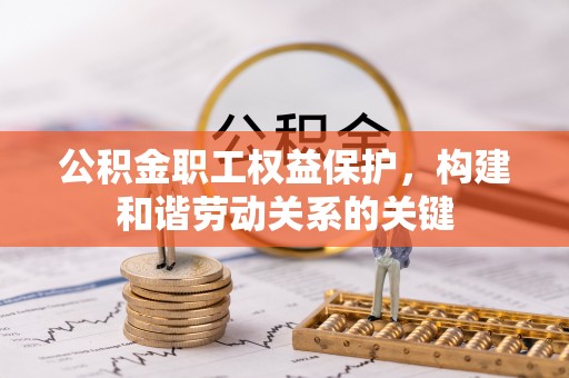临漳公积金职工权益保护，构建和谐劳动关系的关键