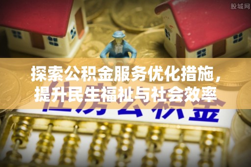 临漳探索公积金服务优化措施，提升民生福祉与社会效率