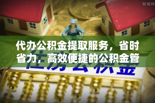 临漳代办公积金提取服务，省时省力，高效便捷的公积金管理方案