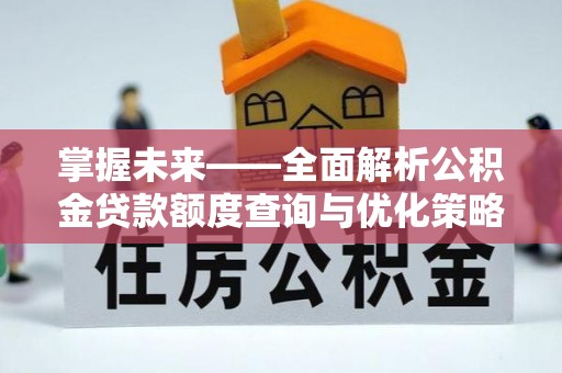 临漳掌握未来——全面解析公积金贷款额度查询与优化策略
