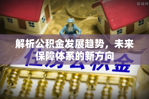 临漳解析公积金发展趋势，未来保障体系的新方向
