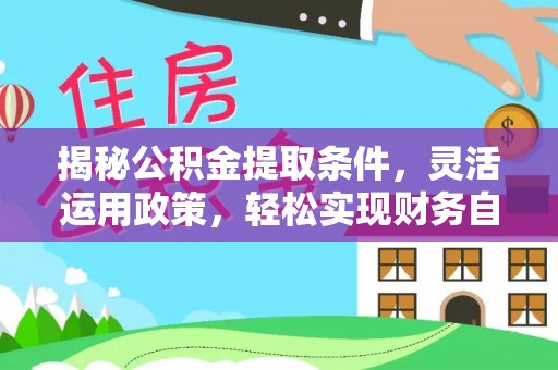 临漳揭秘公积金提取条件，灵活运用政策，轻松实现财务自由