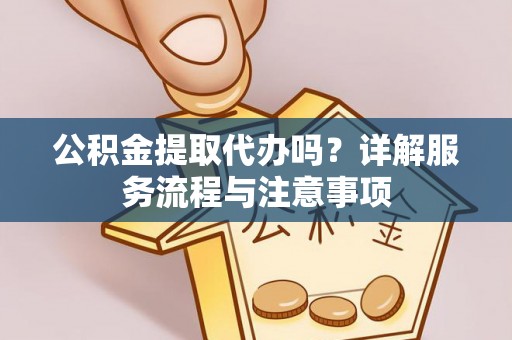 临漳公积金提取代办吗？详解服务流程与注意事项