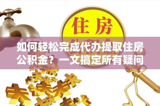 临漳如何轻松完成代办提取住房公积金？一文搞定所有疑问
