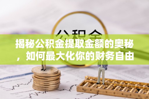 临漳揭秘公积金提取金额的奥秘，如何最大化你的财务自由