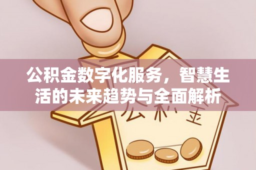 临漳公积金数字化服务，智慧生活的未来趋势与全面解析