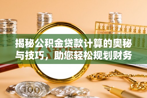 临漳揭秘公积金贷款计算的奥秘与技巧，助您轻松规划财务未来