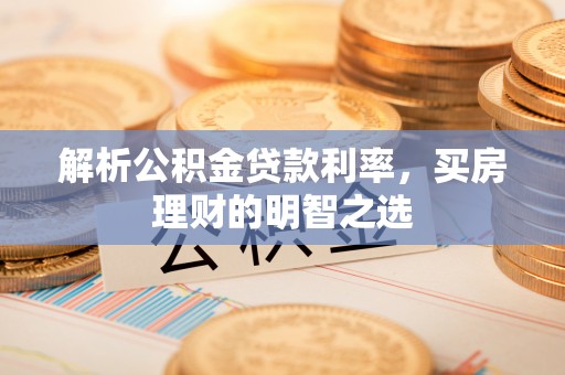 临漳解析公积金贷款利率，买房理财的明智之选