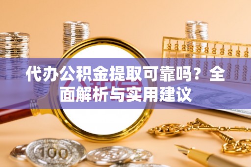 临漳代办公积金提取可靠吗？全面解析与实用建议