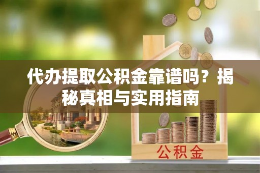 临漳代办提取公积金靠谱吗？揭秘真相与实用指南