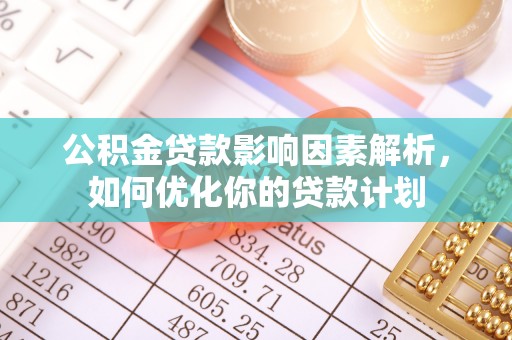 临漳公积金贷款影响因素解析，如何优化你的贷款计划