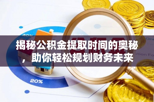 临漳揭秘公积金提取时间的奥秘，助你轻松规划财务未来
