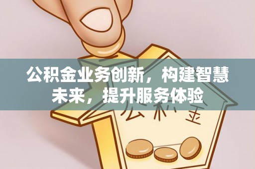 临漳公积金业务创新，构建智慧未来，提升服务体验
