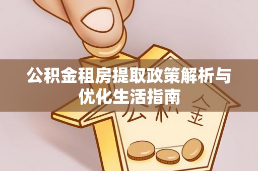 临漳公积金租房提取政策解析与优化生活指南