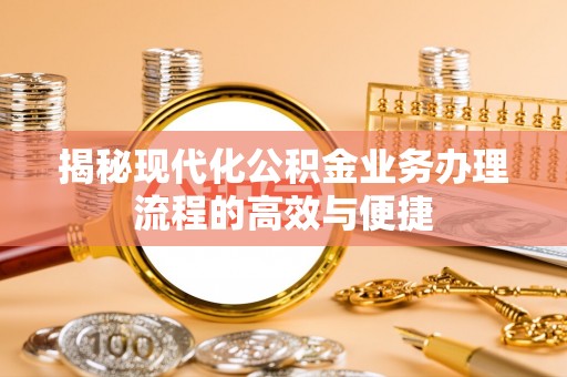 临漳揭秘现代化公积金业务办理流程的高效与便捷