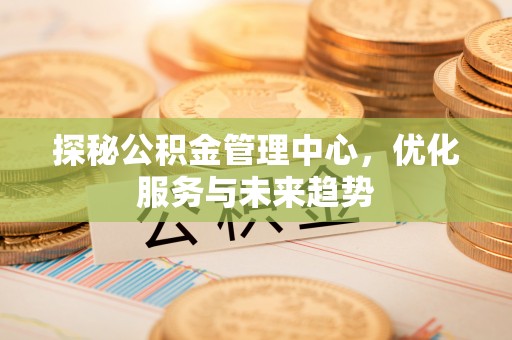 临漳探秘公积金管理中心，优化服务与未来趋势