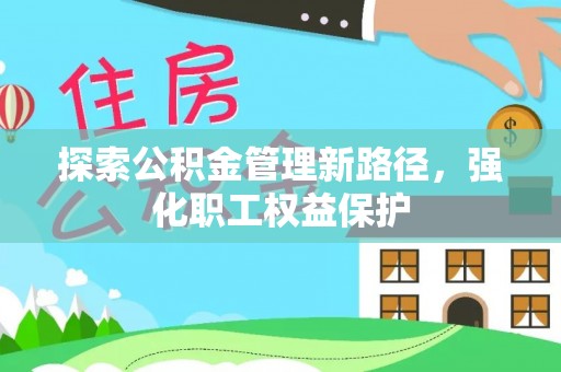临漳探索公积金管理新路径，强化职工权益保护