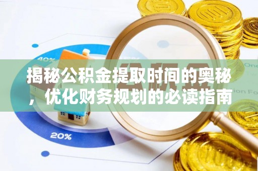 临漳揭秘公积金提取时间的奥秘，优化财务规划的必读指南
