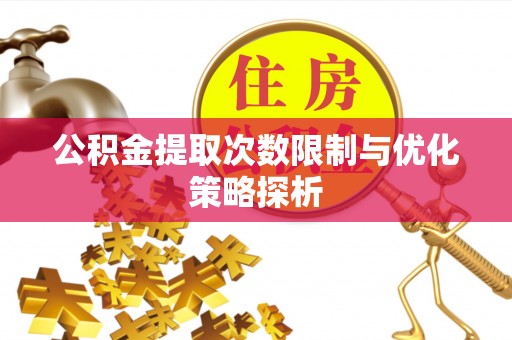 临漳公积金提取次数限制与优化策略探析