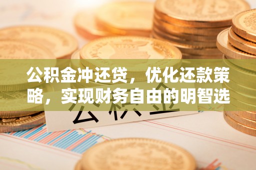 临漳公积金冲还贷，优化还款策略，实现财务自由的明智选择