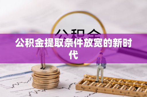 临漳公积金提取条件放宽的新时代