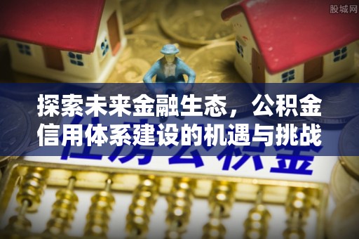 临漳探索未来金融生态，公积金信用体系建设的机遇与挑战