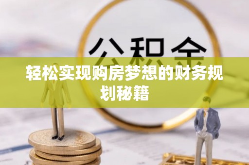 临漳轻松实现购房梦想的财务规划秘籍