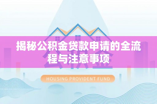 临漳揭秘公积金贷款申请的全流程与注意事项