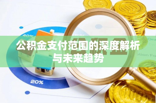 临漳公积金支付范围的深度解析与未来趋势