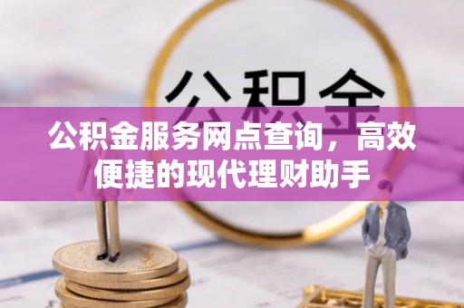 临漳公积金服务网点查询，高效便捷的现代理财助手