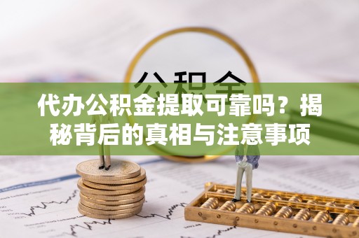 临漳代办公积金提取可靠吗？揭秘背后的真相与注意事项