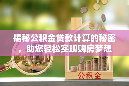 临漳揭秘公积金贷款计算的秘密，助您轻松实现购房梦想