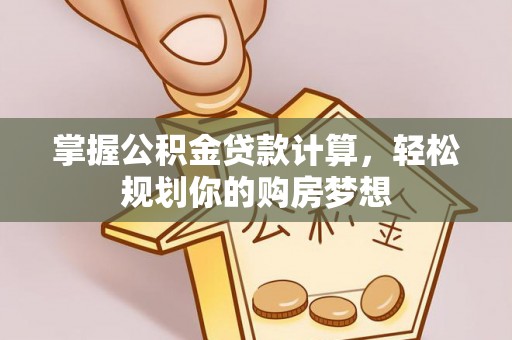 临漳掌握公积金贷款计算，轻松规划你的购房梦想