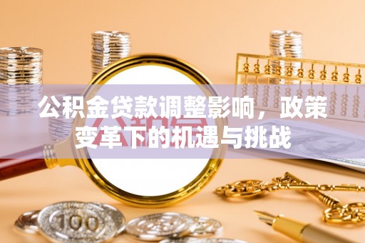 临漳公积金贷款调整影响，政策变革下的机遇与挑战