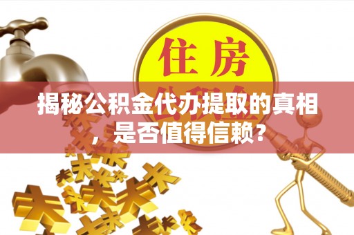 临漳揭秘公积金代办提取的真相，是否值得信赖？