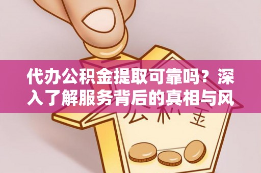 临漳代办公积金提取可靠吗？深入了解服务背后的真相与风险